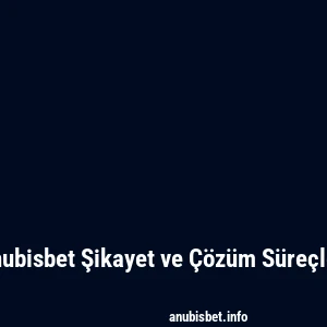 Anubisbet Şikayet ve Çözüm Süreçleri